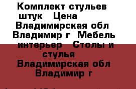 Комплект стульев 6 штук › Цена ­ 4 700 - Владимирская обл., Владимир г. Мебель, интерьер » Столы и стулья   . Владимирская обл.,Владимир г.
